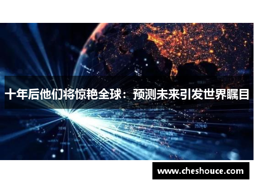 十年后他们将惊艳全球:预测未来引发世界瞩目 十年后他们将惊艳全球:预测未来引发世界瞩目