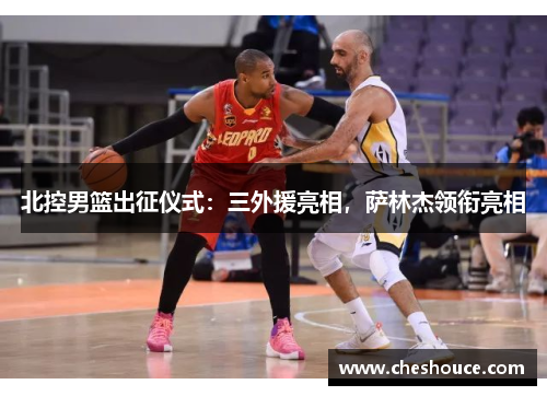 北控男篮出征仪式：三外援亮相，萨林杰领衔亮相