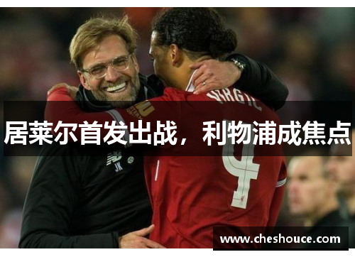 居莱尔首发出战，利物浦成焦点